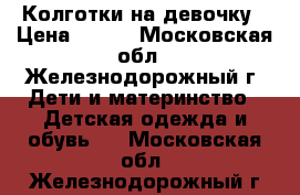 Колготки на девочку › Цена ­ 150 - Московская обл., Железнодорожный г. Дети и материнство » Детская одежда и обувь   . Московская обл.,Железнодорожный г.
